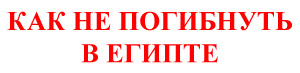 Как не погибнуть в Египте